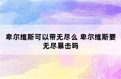 卑尔维斯可以带无尽么 卑尔维斯要无尽暴击吗